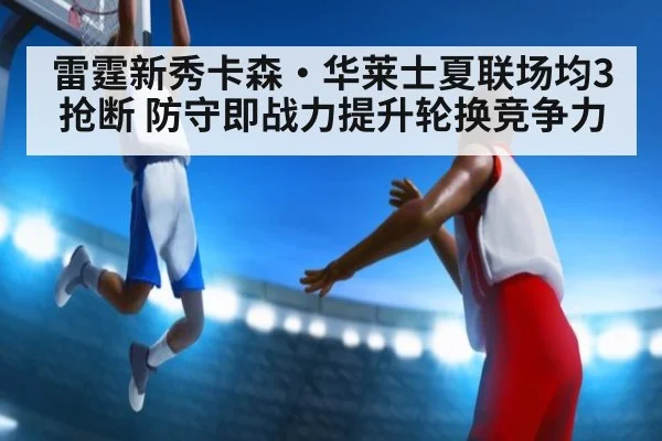 雷霆新秀卡森·华莱士夏联场均3抢断 防守即战力提升轮换竞争力