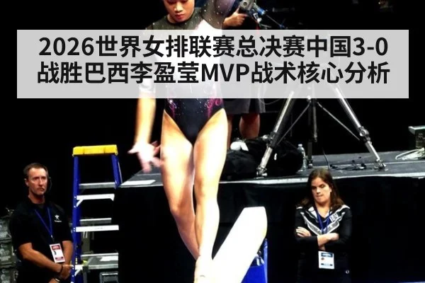 2026世界女排联赛总决赛中国3-0战胜巴西李盈莹MVP战术核心分析